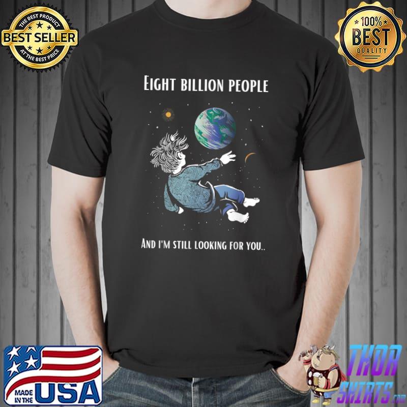 Eight Billion People Population And I'm Still Looking For You Man Earth T-Shirt