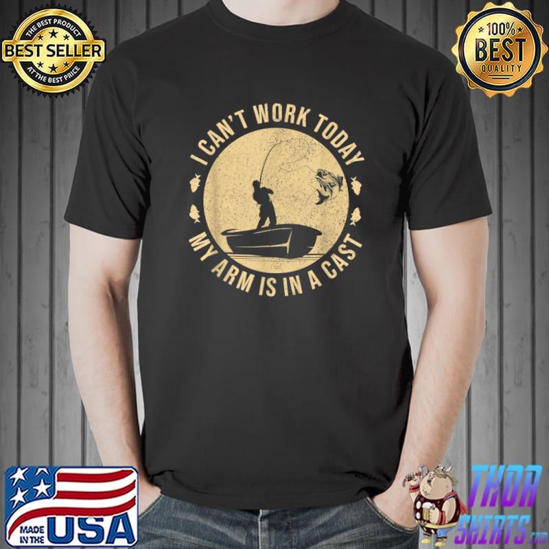 Fisherman I Can't Work Today My Arm Is In A Cast T-Shirt