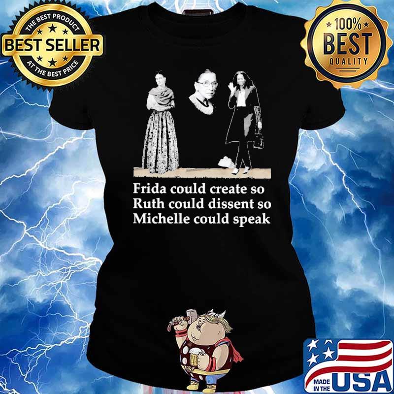 Fride Could Create So Ruth Could Dissent So Michelle Could Speak Shirt Ladies tee