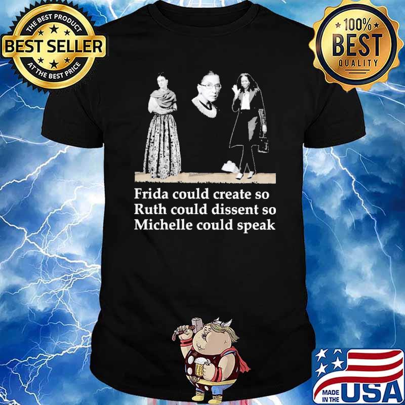 Fride Could Create So Ruth Could Dissent So Michelle Could Speak Shirt