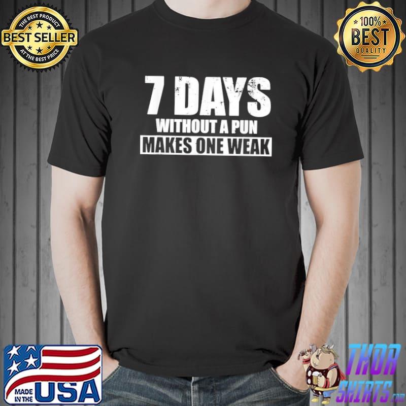 Funny seven days without a pun makes one weak classic shirt