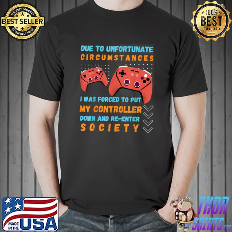 Gamer due to unfortunate circumstances was forced to put down and re-enter society gaming T-Shirt