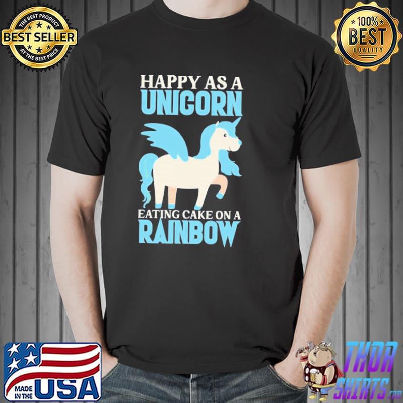 Happy as a unicorn eating cake on a rainbow pretend I'm a unicorn classic shirt