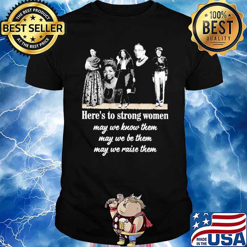 Here's To Strong women May We Know Them May We Be Them May We Raise Them Shirt