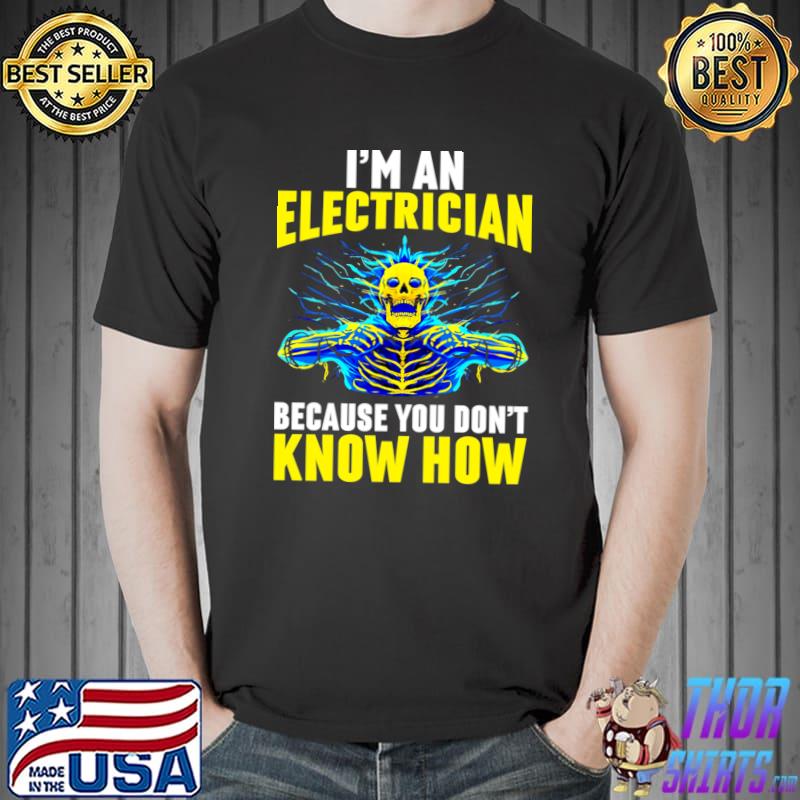 I&39;m An Electrician Because You Don&39;t Know How T-Shirt