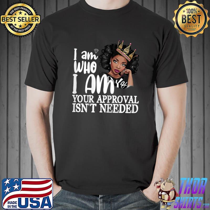 I Am Who I Am Your Approval Needed Black Melanin Queen Curly Natural Afro African American T-Shirt