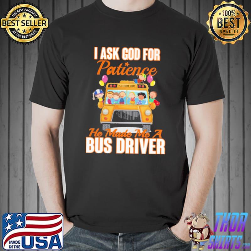 I Ask God For Patience He Made Me A Bus Driver Shirt