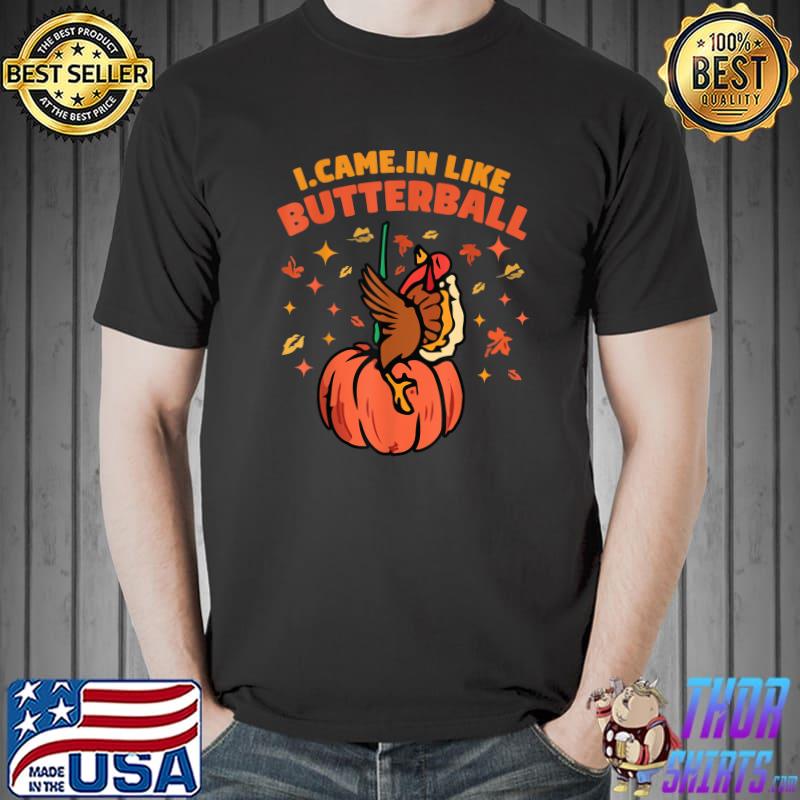 I Came In Like A Butterball Turkey Day Pumpkins Autumn Fall Family Dinner T-Shirt