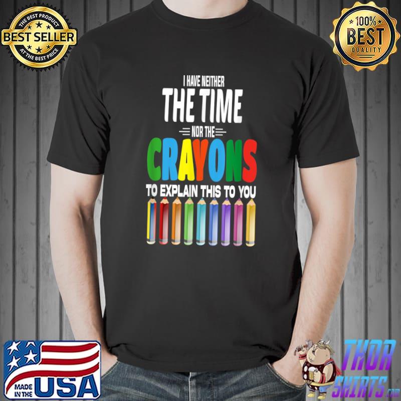 I Don't Have The Time Or The Crayons Colors Sarcastic Quote T-Shirt