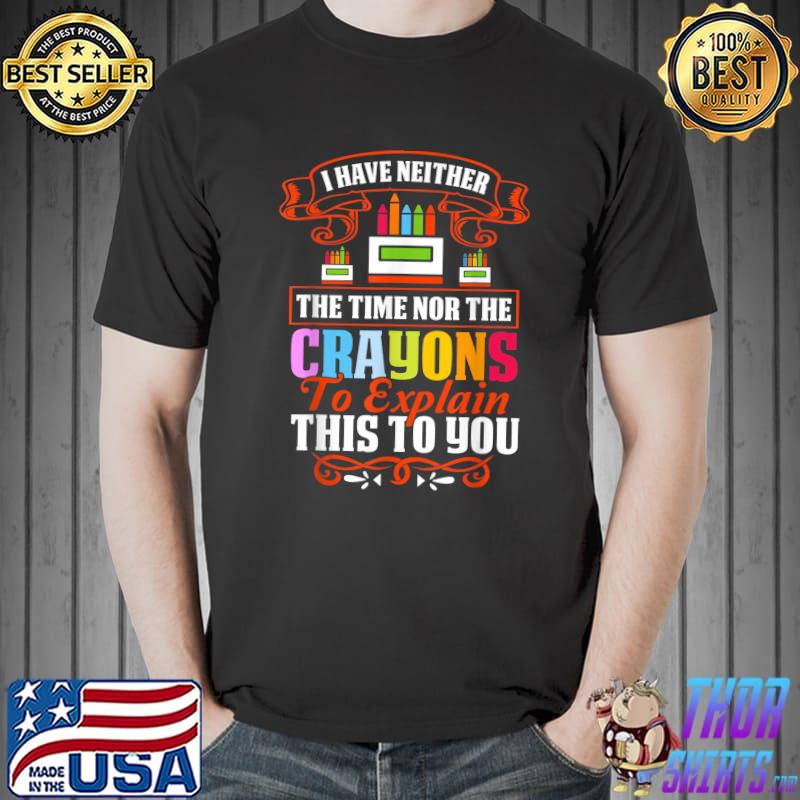 I Don't Have The Time Or The Crayons Explain This Sarcasm Quote T-Shirt