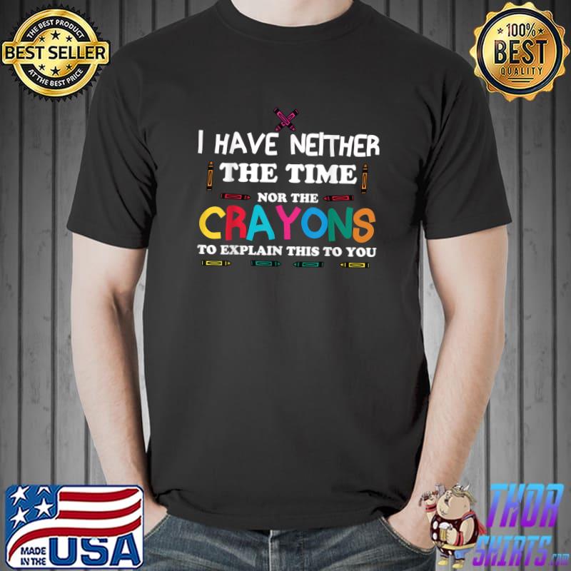 I Don't Have The Time Or The Crayons Sarcasm Colorful Quote T-Shirt