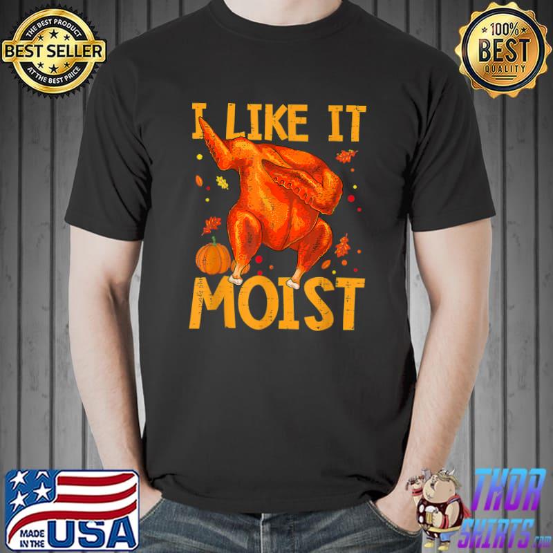 I Like It Moist Thanksgiving Day Turkey Xmas Dabbing Pumpkin Autumn Fall T-Shirt