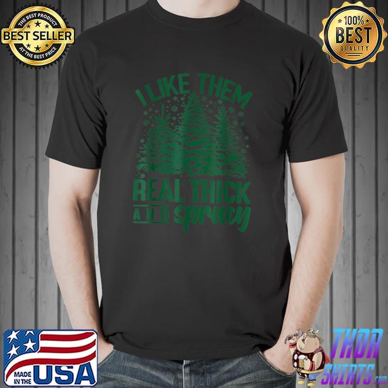 I Like Them Real Thick And Sprucey Christmas Tree T-Shirt