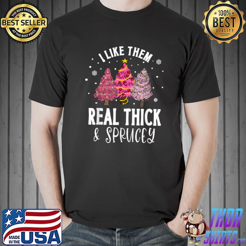 I Like Them Real Thick And Sprucey Christmas Tree Xmas Pink T-Shirt