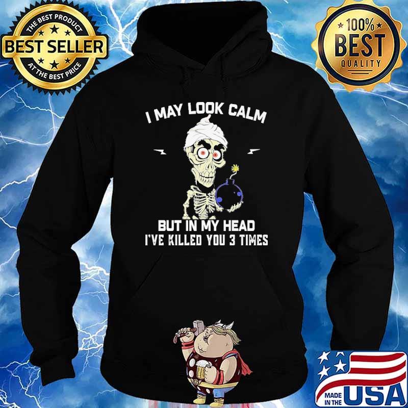 I May Look Calm But In My Head I've Killed You 3 Times Skull Shirt Hoodie