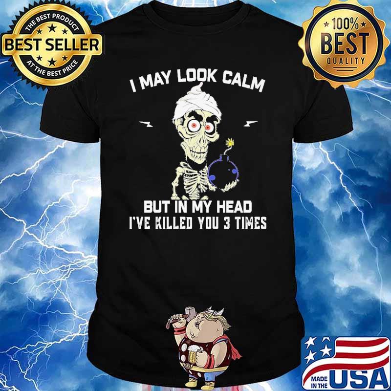 I May Look Calm But In My Head I've Killed You 3 Times Skull Shirt