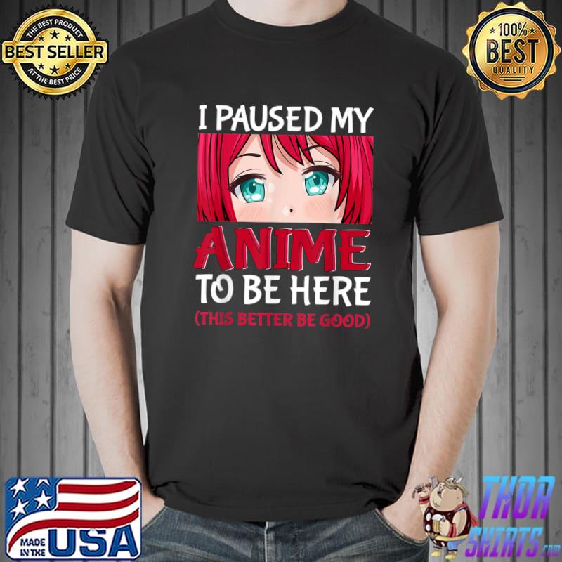 I Paused My Anime To Be Here Otaku Anime Merch T-Shirt