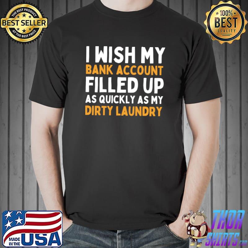 I wish my bank account filled up as quickly as my dirty laundry T-Shirt