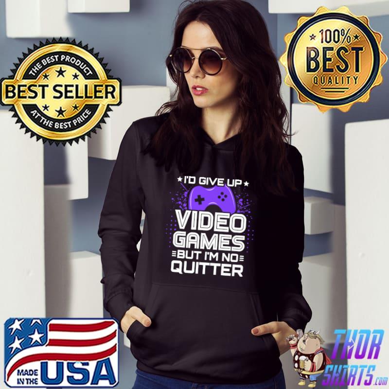 I'd Give Up Video Games But No Quitter Video Gamer PC Console Gaming Video Game Player T-Shirt Hoodie