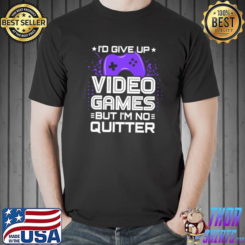 I'd Give Up Video Games But No Quitter Video Gamer PC Console Gaming Video Game Player T-Shirt