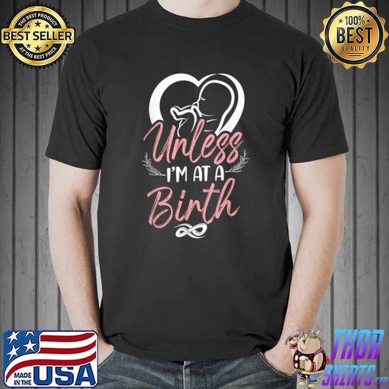 Labour And Delivery Unless I'm At A Birth Nurse Midwife Birth Worker Doula T-Shirt