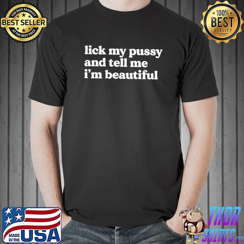 Lick My Pussy And Tell Me I'm Beautiful T-Shirt