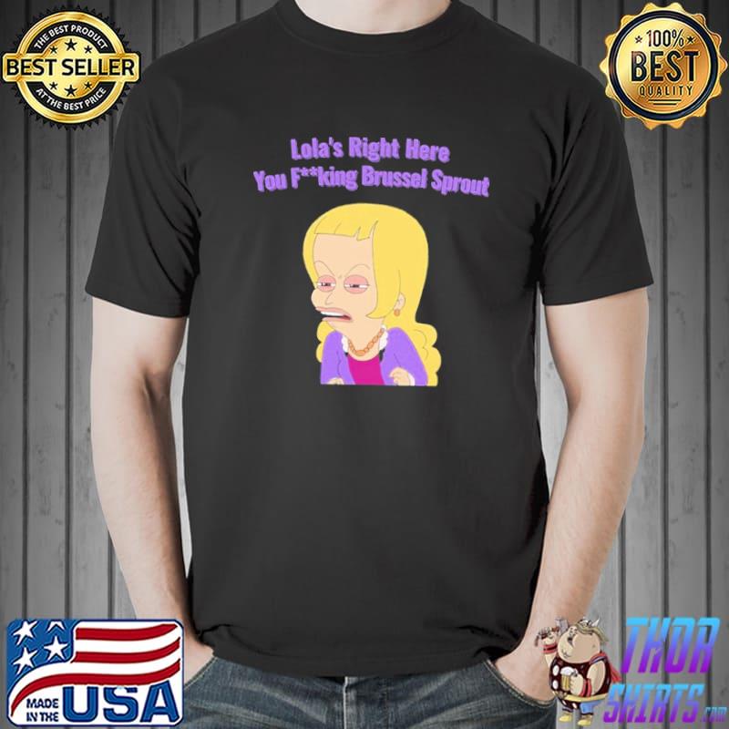 Lola's right here you brussel sprout big mouth shirt