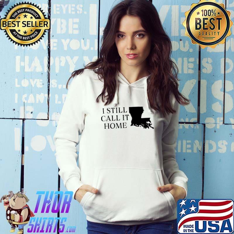 Louisiana I Still Call It Home Shirt Hoodie