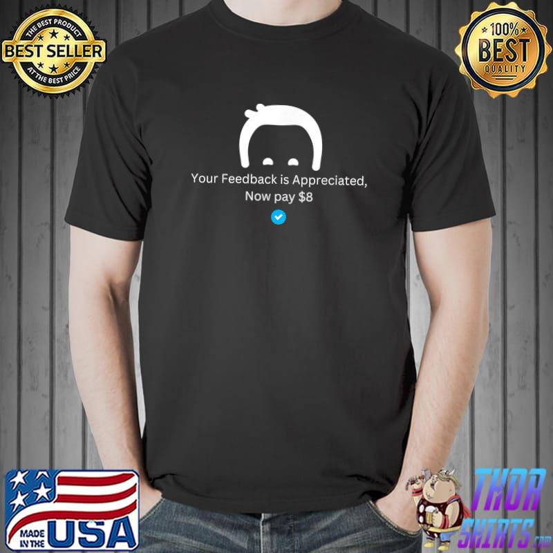 Man Your Feedback Is Appreciated Now Pay $8 T-Shirt