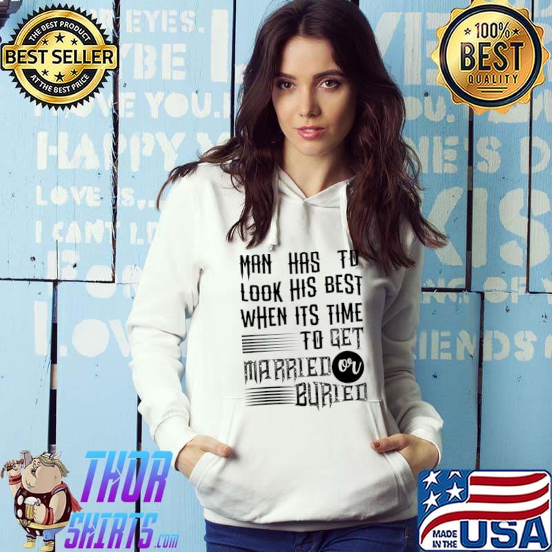 Men best look his best when its time to get married buried T-Shirt Hoodie