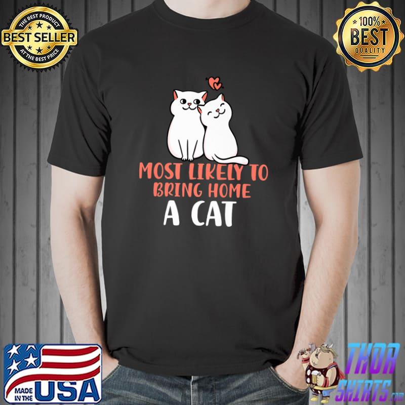 Most Likely To Bring Home A Cat, Lovely Fluffy Cat Lovers T-Shirt