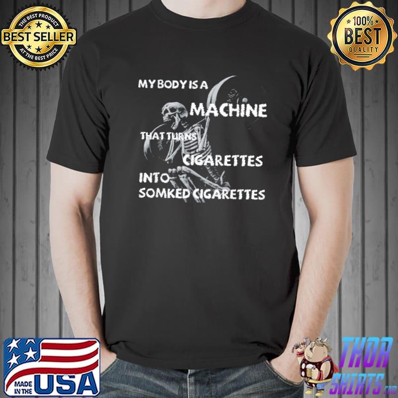 My body is a machine that turns cigarettes into smoked cigar shirt