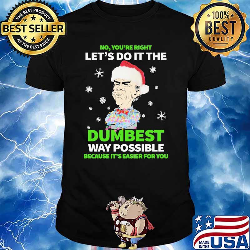 No You're Right Let's Do It The Dumbest Way Possible Because It's Easier For You Shirt