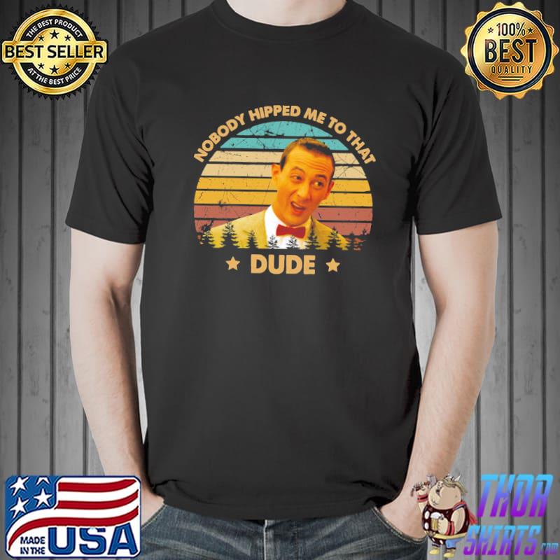 Nobody hipped me to that dude retro pee wee's big adventure films classic shirt
