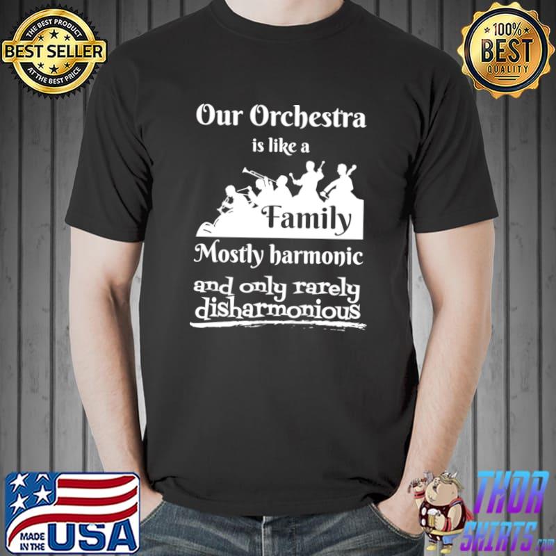 Our Orchestra Is Like A Family Most Harmonic And Only Rarely Disharmonious T-Shirt