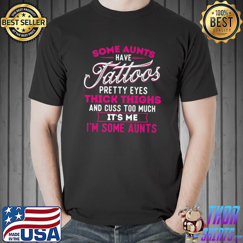 Some Aunts Have Tattoos Pretty Eyes Thick Thighs Cuss Too Much Some Aunts T-Shirt