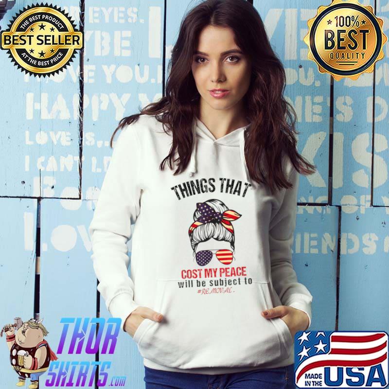 Things that cost me my peace will be subject to removal messy bun hair sunglasses us flag T-Shirt Hoodie