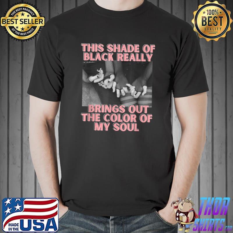 This shade of black really brings out the color of my soul girls T-Shirt