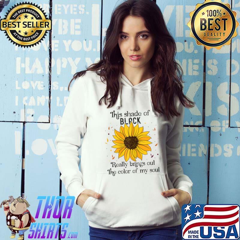 This Shade Of Black Really Brings Out The Color Of My Soul Sunflower Flower T-Shirt Hoodie