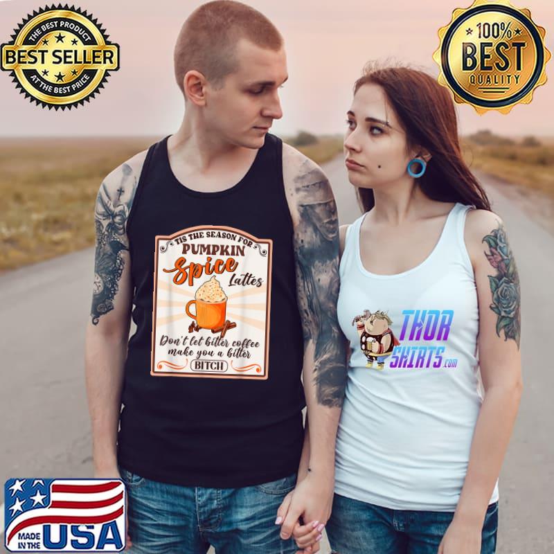 Tis The Season For Pumpkin Spice Lattes Bitter Coffee T-Shirt Tank Top