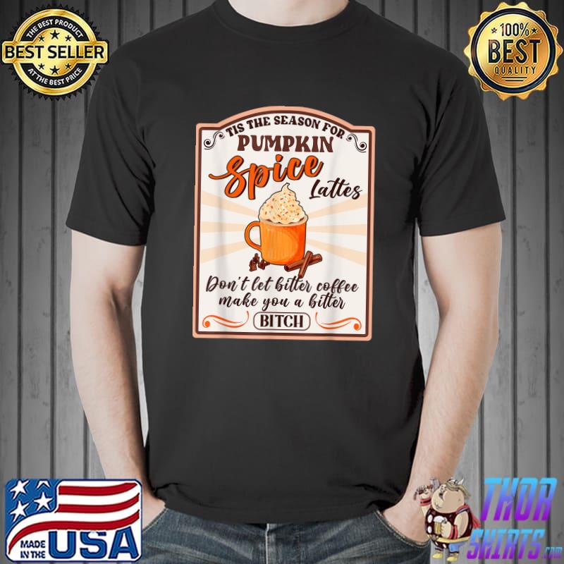 Tis The Season For Pumpkin Spice Lattes Bitter Coffee T-Shirt