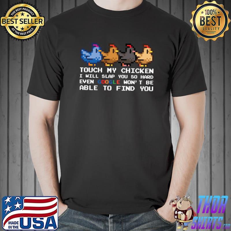 Touch my chicken i will slap you so hard even google able find you colors T-Shirt