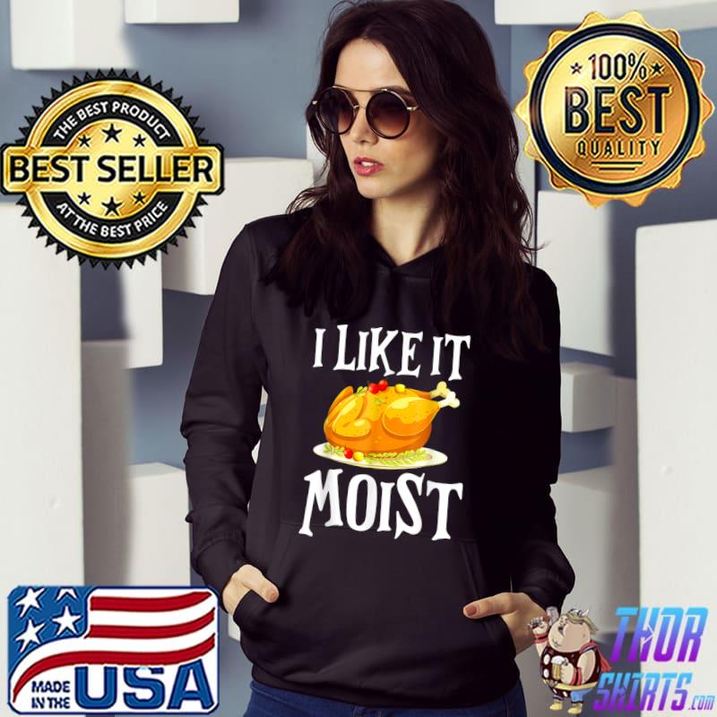 Turkey I Like It Moist Thanksgiving Dinner For Family T-Shirt Hoodie