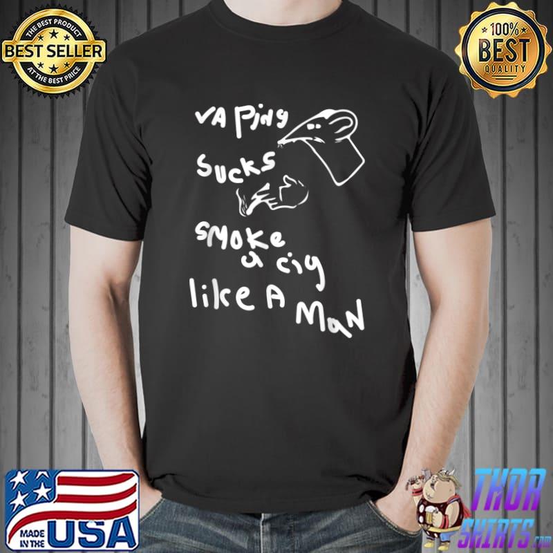 Vaping Sucks Smoke A Cig Like A Man T-Shirt