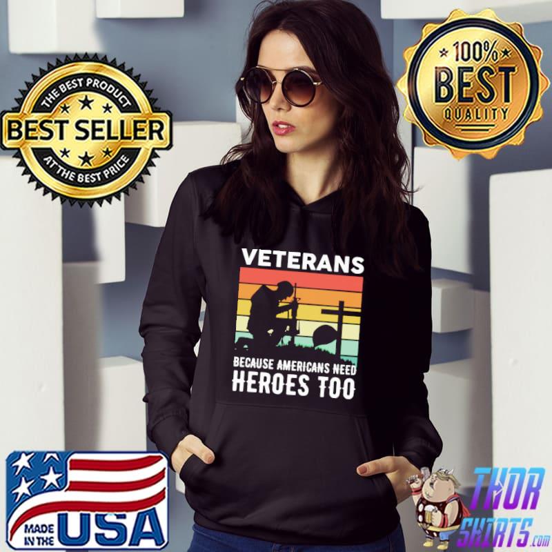 Veterans Because Americans Need Heroes Too Vintage Shirt Hoodie