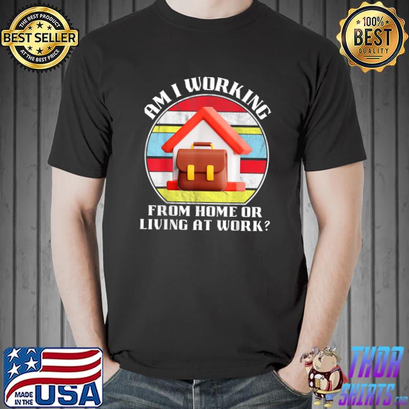 Vintage Am I Working From Home Or Living At Work T-Shirt