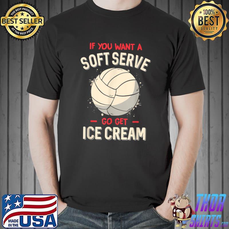 Volleyball If You Want A Soft Serve Go Get Ice Cream Sport Lover Voleyball T-Shirt