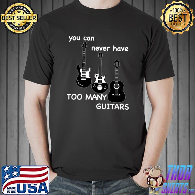 You Can Never Have Too Many Guitars Music Gift T-Shirt