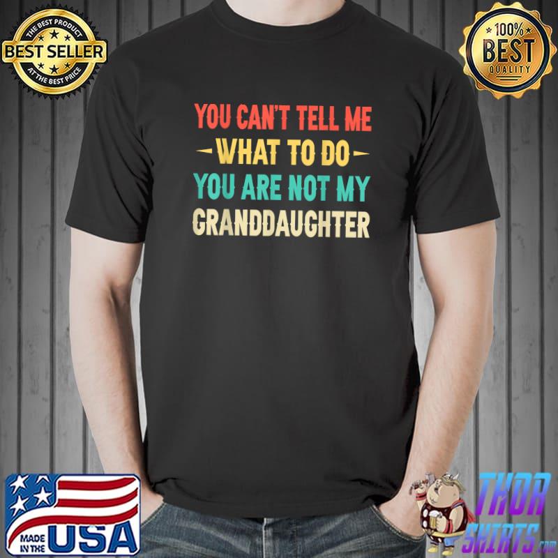 You Can't Tell Me What To Do You Are Not My Granddaughter Retro Quote T-Shirt