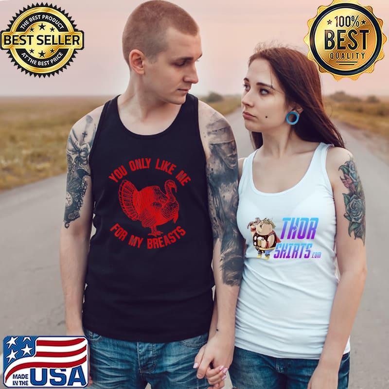 You Only Like Me For My Breasts Turkey Thanksgiving T-Shirt Tank Top